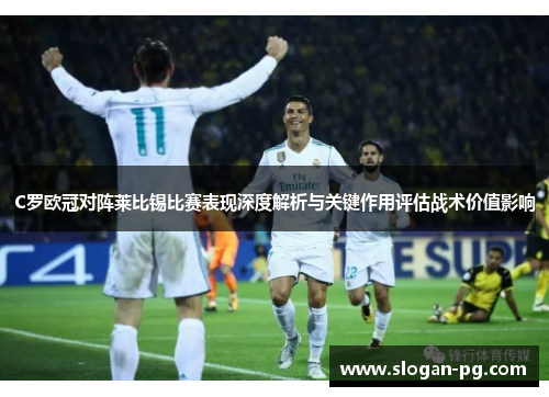 C罗欧冠对阵莱比锡比赛表现深度解析与关键作用评估战术价值影响