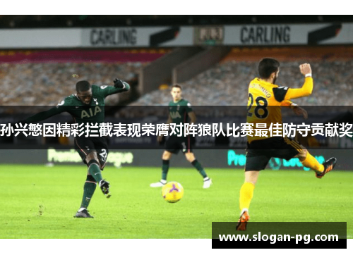 孙兴慜因精彩拦截表现荣膺对阵狼队比赛最佳防守贡献奖