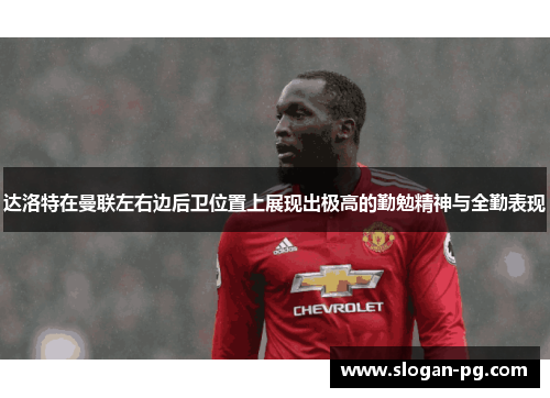 达洛特在曼联左右边后卫位置上展现出极高的勤勉精神与全勤表现