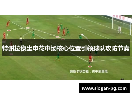 特谢拉稳坐申花中场核心位置引领球队攻防节奏