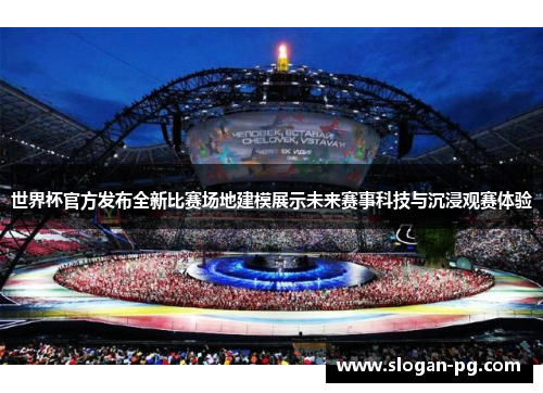 世界杯官方发布全新比赛场地建模展示未来赛事科技与沉浸观赛体验 世界杯官方发布全新比赛场地建模展示未来赛事科技与沉浸观赛体验