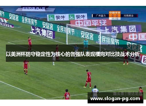 以美洲杯防守稳定性为核心的各强队表现横向对比技战术分析