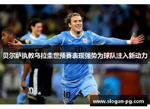贝尔萨执教乌拉圭世预赛表现强势为球队注入新动力 贝尔萨执教乌拉圭世预赛表现强势为球队注入新动力